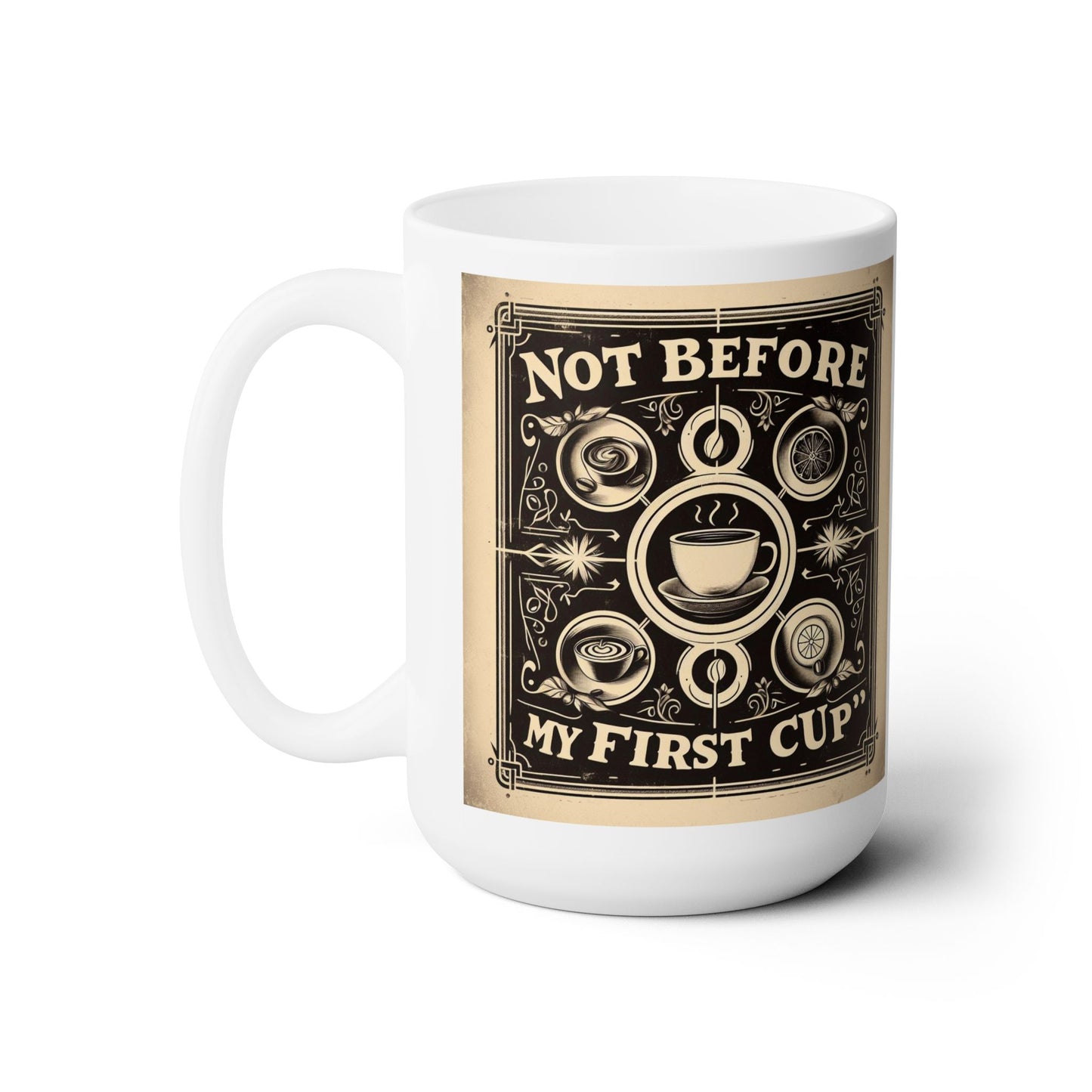 Not Before My First Cup - Ceramic Mug 15oz